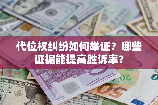武汉代位权纠纷如何举证？哪些证据能提高胜诉率？