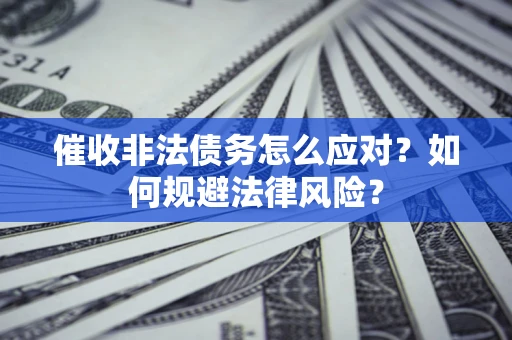 武汉催收非法债务怎么应对？如何规避法律风险？