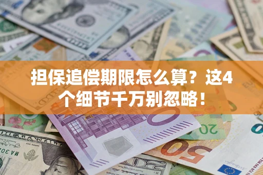 武汉担保追偿期限怎么算?这4个细节千万别忽略! 武汉担保追偿期限怎么算?这4个细节千万别忽略!
