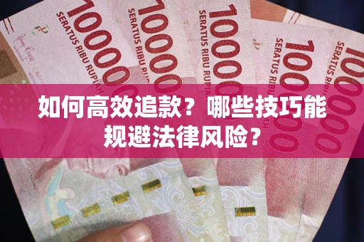 武汉如何高效追款？哪些技巧能规避法律风险？