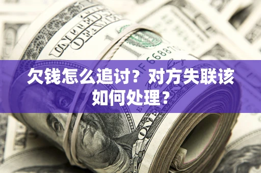 武汉欠钱怎么追讨？对方失联该如何处理？