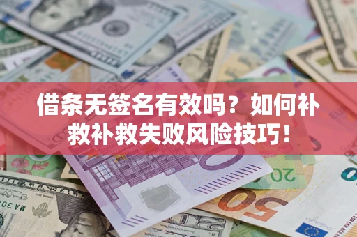 武汉借条无签名有效吗？如何补救补救失败风险技巧！