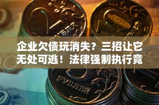 武汉企业欠债玩消失？三招让它无处可逃！法律强制执行竟比讨债公司还狠？