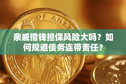 武汉亲戚借钱担保风险大吗？如何规避债务连带责任？